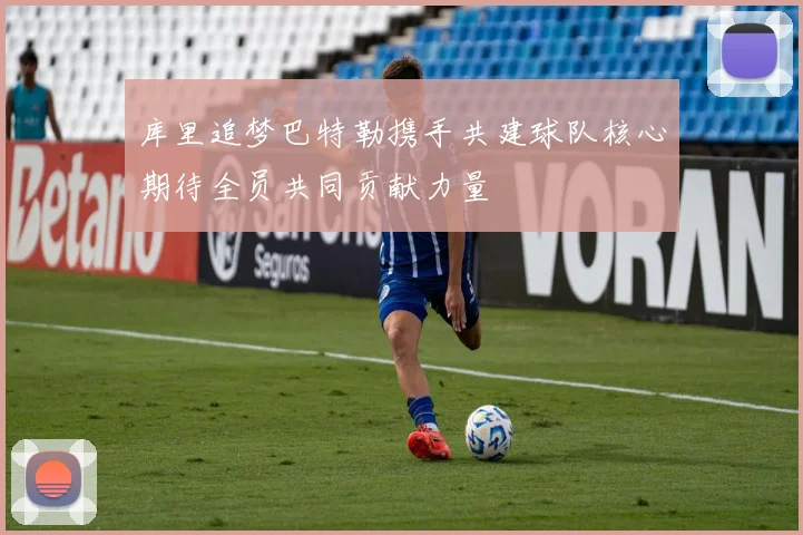 库里追梦巴特勒携手共建球队核心期待全员共同贡献力量