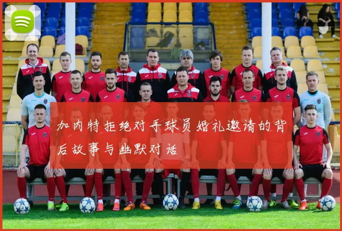 加内特拒绝对手球员婚礼邀请的背后故事与幽默对话