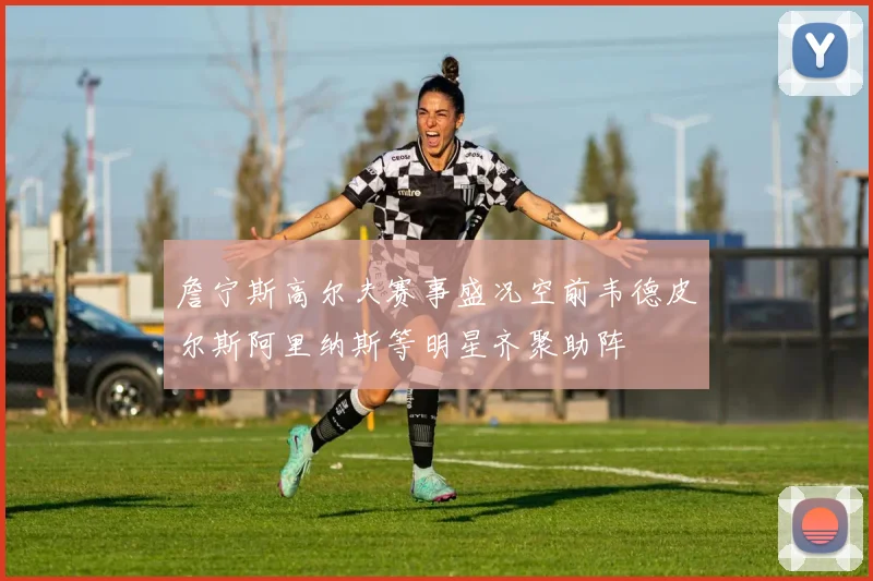 詹宁斯高尔夫赛事盛况空前韦德皮尔斯阿里纳斯等明星齐聚助阵