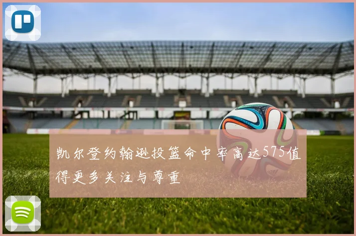 凯尔登约翰逊投篮命中率高达575值得更多关注与尊重