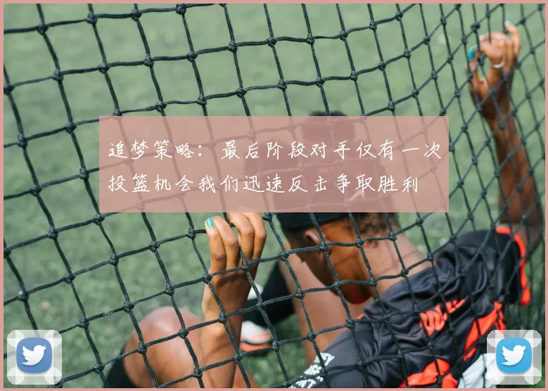 追梦策略：最后阶段对手仅有一次投篮机会我们迅速反击争取胜利