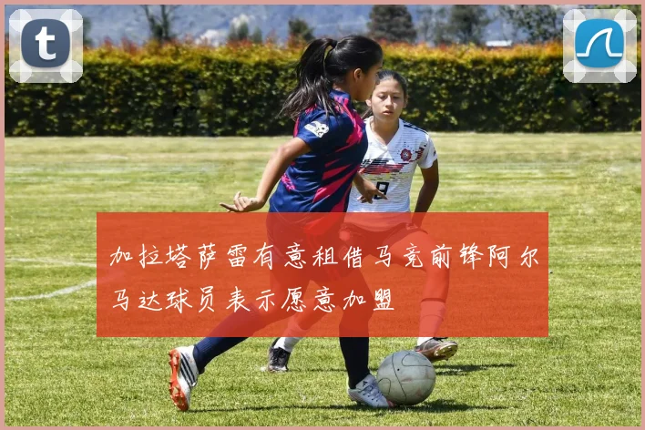 加拉塔萨雷有意租借马竞前锋阿尔马达球员表示愿意加盟