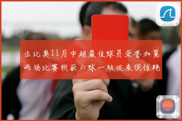 法比奥11月中超最佳球员荣誉加冕两场比赛斩获六球一助攻表现惊艳