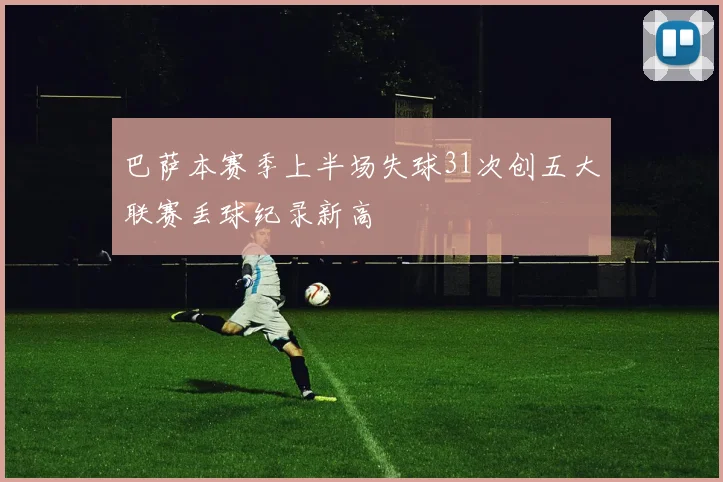 巴萨本赛季上半场失球31次创五大联赛丢球纪录新高