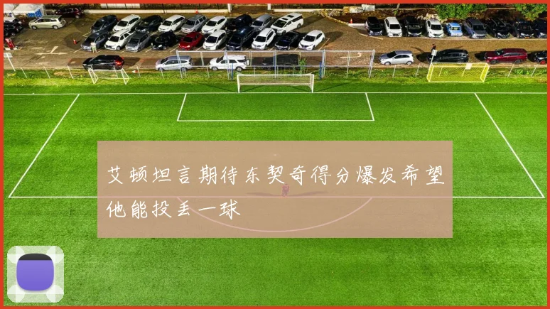 艾顿坦言期待东契奇得分爆发希望他能投丢一球
