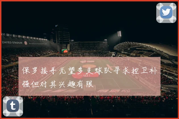 保罗接手无望多支球队寻求控卫补强但对其兴趣有限