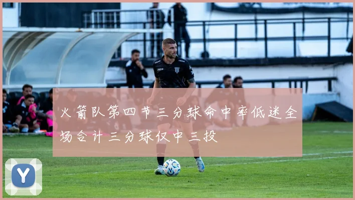 火箭队第四节三分球命中率低迷全场合计三分球仅中三投